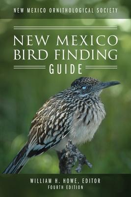 New Mexico Ornithological Society - New Mexico Bird Finding Guide: Fourth Edition - William H. Howe