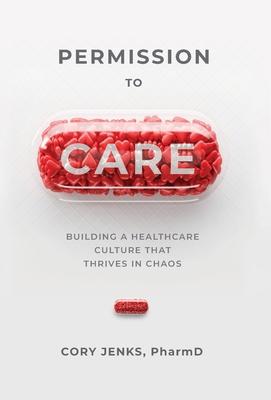 Permission to Care: Building a Healthcare Culture That Thrives in Chaos - Cory Jenks