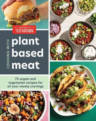 Cooking with Plant-Based Meat: 75 Satisfying Recipes Using Next-Generation Meat Alternatives - America's Test Kitchen