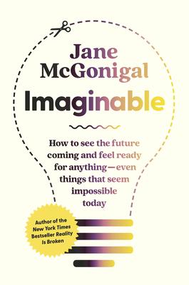 Imaginable: How to See the Future Coming and Feel Ready for Anything--Even Things That Seem Impossible Today - Jane Mcgonigal
