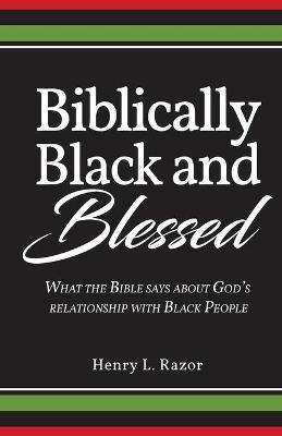 Biblically Black & Blessed What the Bible Says About God's Relationship with Black People - Henry L. Razor