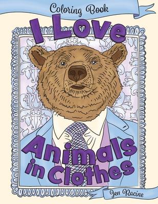 I Love Animals in Clothes: A Coloring Book of Cute and Quirky Animal Portraits - Jen Racine