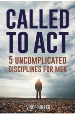 Called to Act: 5 Uncomplicated Disciplines for Men - Vince Miller