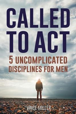 Called to Act: 5 Uncomplicated Disciplines for Men - Vince Miller
