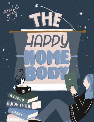 The Happy Homebody: A Field Guide to the Great Indoors - Elizabeth Gray