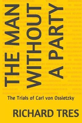 The Man Without a Party: The Trials of Carl von Ossietzky - Richard Tres