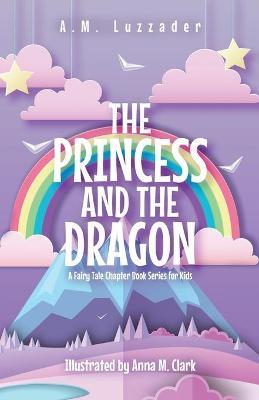 The Princess and the Dragon: A Fairy Tale Chapter Book Series for Kids - A. M. Luzzader