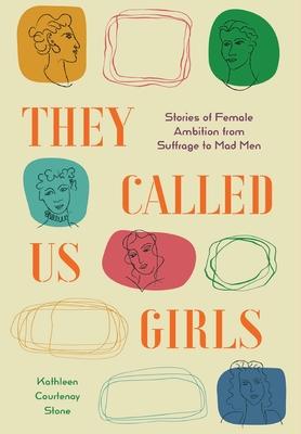 They Called Us Girls: Stories of Female Ambition from Suffrage to Mad Men - Kathleen Courtenay Stone