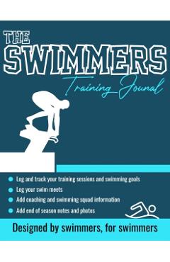 The Swimmers Training Journal: The Ultimate Swimmers Journal to Track and Log Your Training, Swim Meets, Coaching Feedback and Season Photos: 100 Pag - The Life Graduate Publishing Group