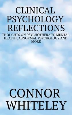 Clinical Psychology Reflections: Thoughts On Psychotherapy, Mental Health, Abnormal Psychology And More - Connor Whiteley