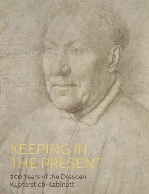 Keeping in the Present: 300 Years of the Dresden Kupferstich-Kabinett - Petra Kuhlmann-hodick