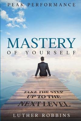 Peak Performance: Mastery of Yourself - Take The Step Up To The Next Level - Luther Robbins