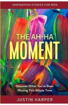 Coperta cărții 'Inspiration Stories For Men: The Ah-Ha Moment - Discover What You've Been Missing This Whole Time - Justin Harper'