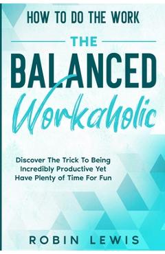 Coperta cărții 'How To Do The Work: Discover The Trick To Being Incredibly Productive Yet Have Plenty of Time For Fun - Robin Lewis'