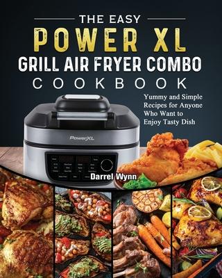 The Easy PowerXL Grill Air Fryer Combo Cookbook: Yummy and Simple Recipes for Anyone Who Want to Enjoy Tasty Dish - Darrel Wynn