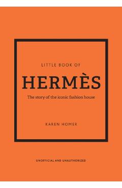 The Little Book of Herms: The Story of the Iconic Fashion House - Karen Homer