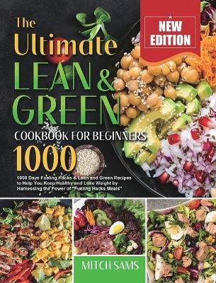 The Ultimate Lean and Green Cookbook for Beginners 2021: 1000 Days Fueling Hacks & Lean and Green Recipes to Help You Keep Healthy and Lose Weight by - Mitch Sams