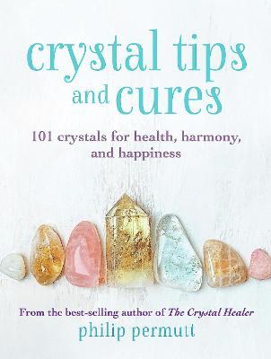 Crystal Tips and Cures: 101 Crystals for Health, Harmony, and Happiness - Philip Permutt