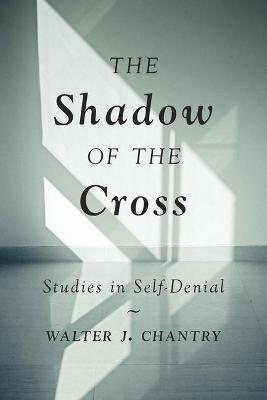 The Shadow of the Cross: Studies in Self-Denial - Walter J. Chantry