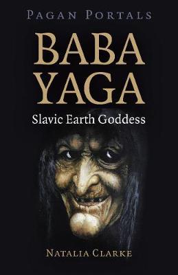 Pagan Portals - Baba Yaga, Slavic Earth Goddess - Natalia Clarke