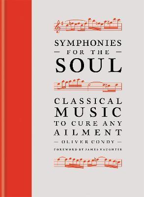 Symphonies for the Soul: Classical Music to Cure Any Ailment - Oliver Condy