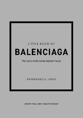The Little Book of Balenciaga: The Story of the Iconic Fashion House - Emanuelle Dirix