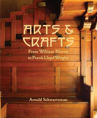 Arts & Crafts: From William Morris to Frank Lloyd Wright - Arnold Schwartzman