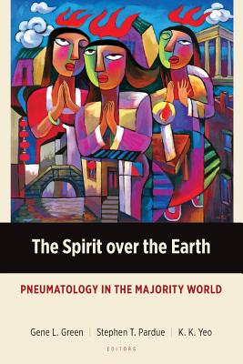 The Spirit over the Earth: Pneumatology in the Majority World - Gene L. Green