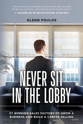 Never Sit in the Lobby: 57 Winning Sales Factors to Grow a Business and Build a Career Selling - Glenn Poulos