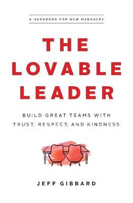 The Lovable Leader: Build Great Teams with Trust, Respect, and Kindness - Jeff Gibbard