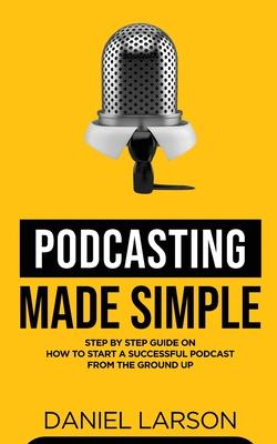 Podcasting Made Simple - Daniel Larson