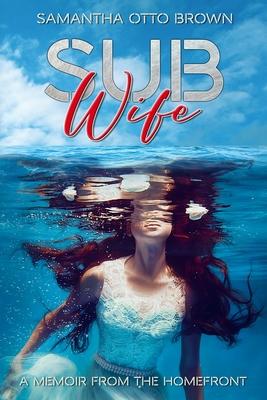 Sub Wife: A Memoir From The Homefront - Samantha Otto Brown