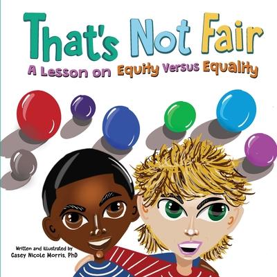 That's Not Fair: A Lesson on Equity Versus Equality: A Lesson on Equity Versus Equality - Casey N. Morris