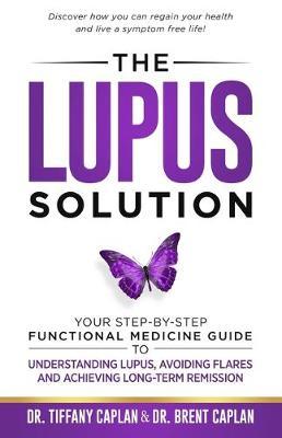 The Lupus Solution: Your Step-By-Step Functional Medicine Guide to Understanding Lupus, Avoiding Flares and Achieving Long-Term Remission - Tiffany Caplan