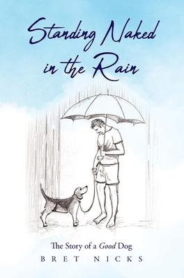 Standing Naked In The Rain: The Story of a Good Dog - Bret Nicks