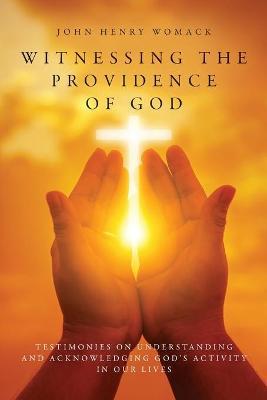 Witnessing the Providence of God: Testimonies on Understanding and Acknowledging God's Activity in Our Lives - John Henry Womack