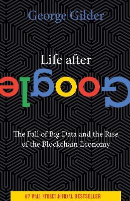Life After Google: The Fall of Big Data and the Rise of the Blockchain Economy - George Gilder