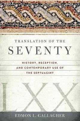 Translation of the Seventy: History, Reception, and Contemporary Use of the Septuagint - Edmon L. Gallagher