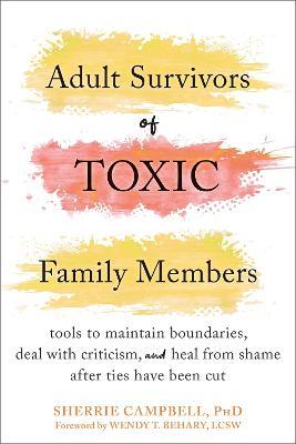 Adult Survivors of Toxic Family Members: Tools to Maintain Boundaries, Deal with Criticism, and Heal from Shame After Ties Have Been Cut - Sherrie Campbell