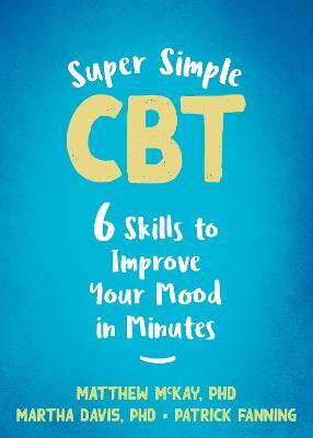 Super Simple CBT: Six Skills to Improve Your Mood in Minutes - Matthew Mckay