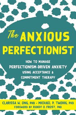The Anxious Perfectionist: How to Manage Perfectionism-Driven Anxiety Using Acceptance and Commitment Therapy - Clarissa W. Ong