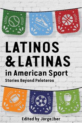 Latinos and Latinas in American Sport: Stories Beyond Peloteros - Jorge Iber