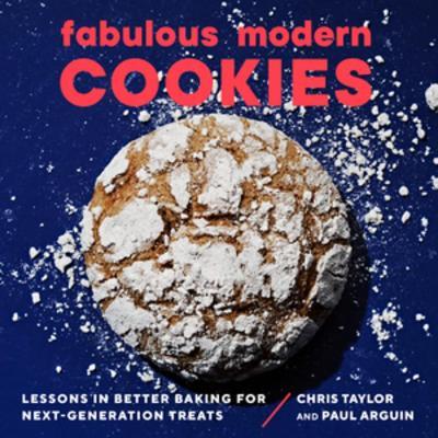 Fabulous Modern Cookies: Lessons in Better Baking for Next-Generation Treats - Paul Arguin