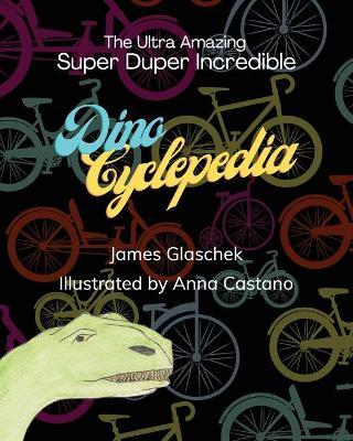 The Ultra Amazing Super Duper Incredible Dino Cyclepedia - James Glaschek