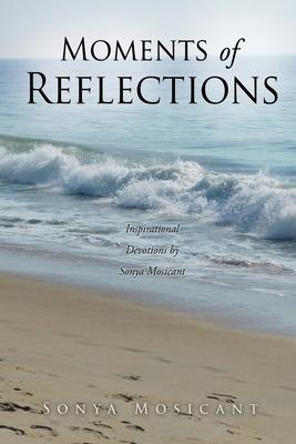 Moments of Reflections: Inspirational Devotions by Sonya Mosicant - Sonya Mosicant