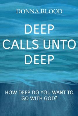 Deep Calls Unto Deep: How Deep Do You Want To Go With God? - Donna Blood