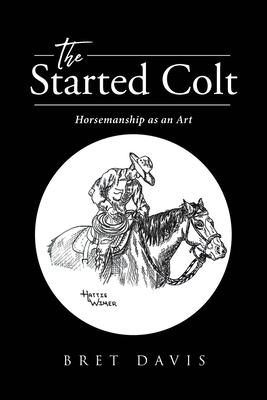 The Started Colt: Horsemanship as an Art - Bret Davis