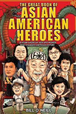 The Great Book of Asian American Heroes: 18 Asian American Men and Women Who Changed American History - Bill O'neill