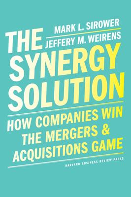 The Synergy Solution: How Companies Win the Mergers and Acquisitions Game - Mark Sirower