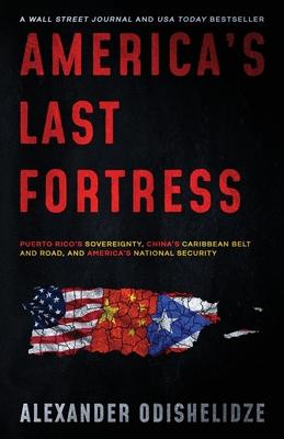 America's Last Fortress: Puerto Rico's Sovereignty, China's Caribbean Belt and Road, and America's National Security - Alexander Odishelidze